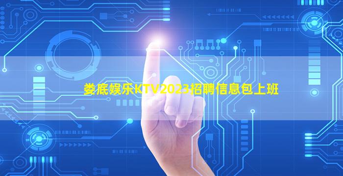 娄底娱乐KTV2023招聘信息包上班