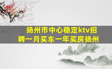 扬州市中心稳定ktv招聘一月买车一年买房扬州