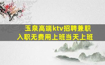 玉泉高端ktv招聘兼职入职无费用上班当天上班